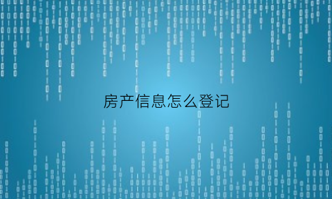 房产信息怎么登记(房屋登记信息材料在哪办理)