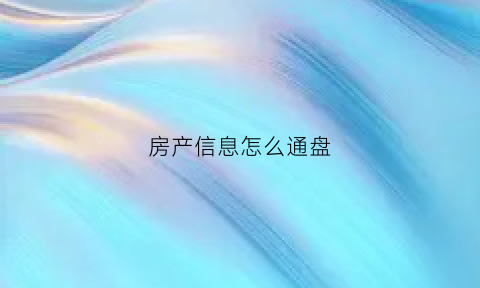 房产信息怎么通盘(房产信息录入)