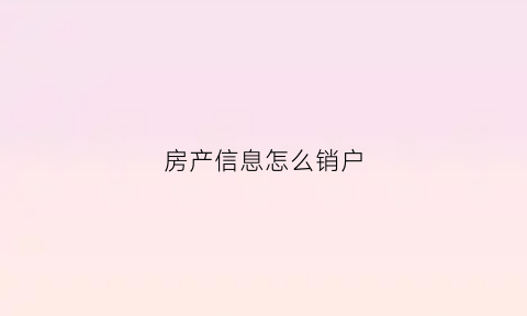 房产信息怎么销户(房屋销号表)