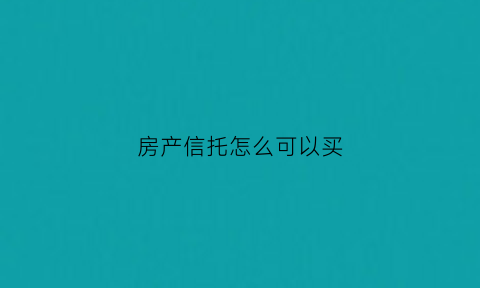 房产信托怎么可以买(房地产信托怎么买)