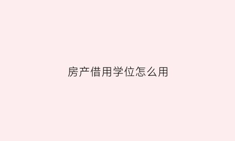 房产借用学位怎么用(借用房产证上学政策)