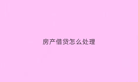 房产借贷怎么处理(借房产证贷款协议范本)