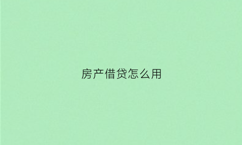 房产借贷怎么用(房产借贷怎么用公积金)