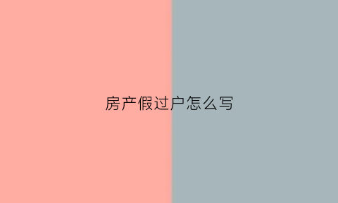 房产假过户怎么写(房产证假过户协议受法律保护吗)