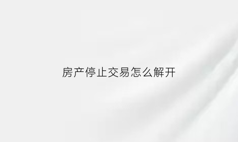 房产停止交易怎么解开