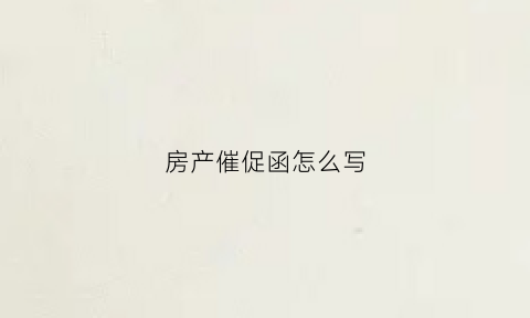 房产催促函怎么写(房产催款函)