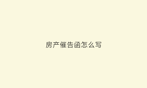 房产催告函怎么写(房屋催告函是怎么回事)