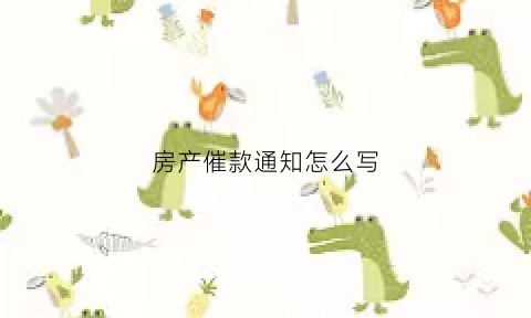 房产催款通知怎么写(房产催款通知怎么写范文)