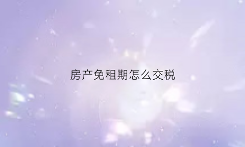 房产免租期怎么交税(免租期房产税如何计征)