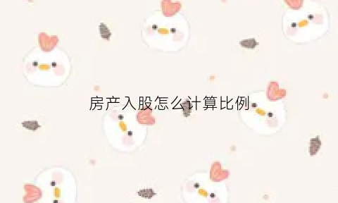 房产入股怎么计算比例(房屋入股)