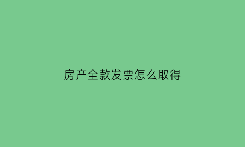 房产全款发票怎么取得(房屋全款发票怎么开)