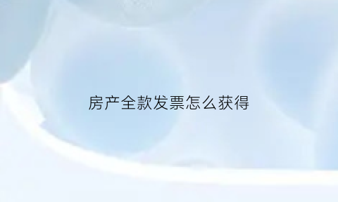 房产全款发票怎么获得(房屋全款发票怎么领)