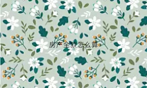 房产全款怎么算(房屋全款)