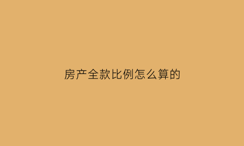 房产全款比例怎么算的(房子全款大概多少钱)