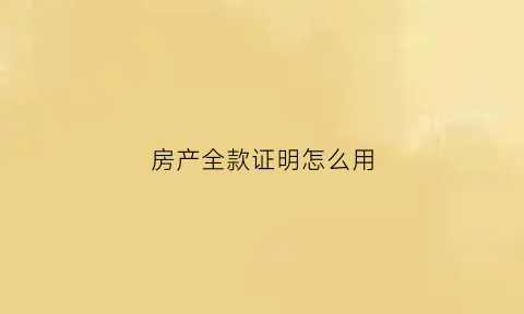 房产全款证明怎么用(房产全款证明怎么用手机打印)