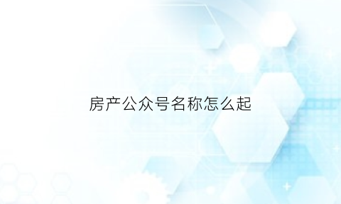 房产公众号名称怎么起