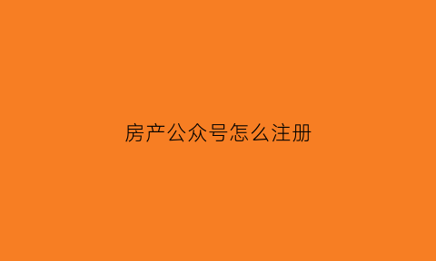 房产公众号怎么注册(房产公众号怎么做)