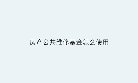 房产公共维修基金怎么使用