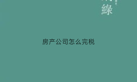 房产公司怎么完税(房产公司税种有哪些)