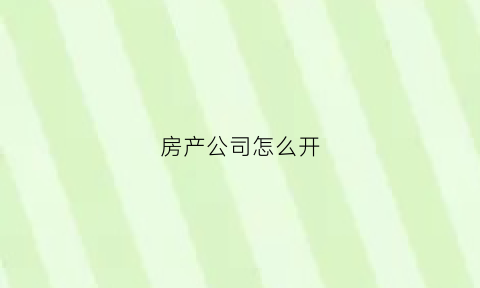 房产公司怎么开(开个房产公司需要什么条件)