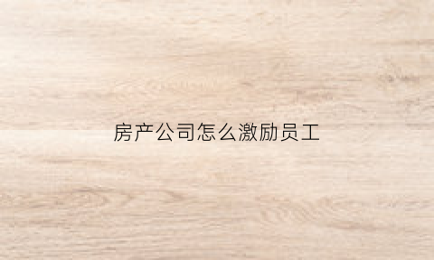 房产公司怎么激励员工