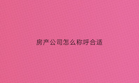 房产公司怎么称呼合适