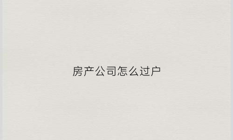 房产公司怎么过户(房产公司过户给公司)