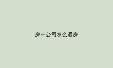 房产公司怎么退房(房产公司怎么退房产税)