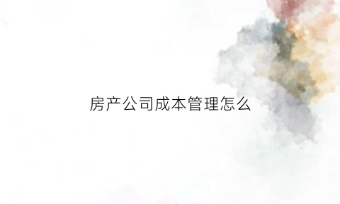 房产公司成本管理怎么