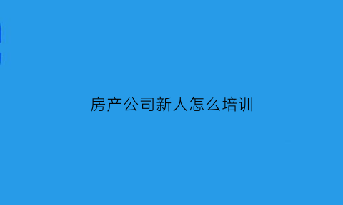 房产公司新人怎么培训