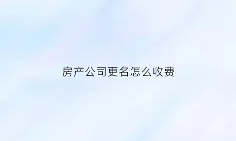 房产公司更名怎么收费