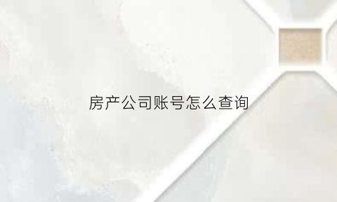 房产公司账号怎么查询