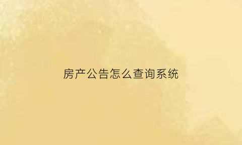 房产公告怎么查询系统(房产销售公示)