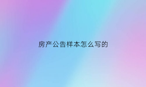 房产公告样本怎么写的(房屋公示怎么写)