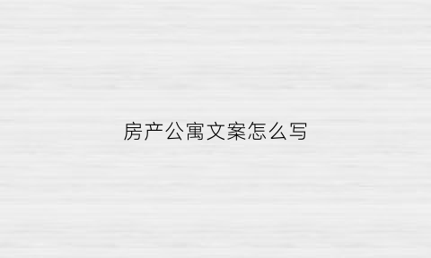 房产公寓文案怎么写(公寓房宣传语)