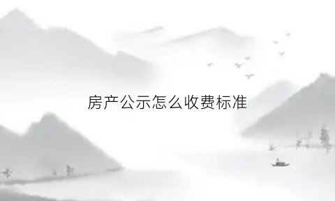 房产公示怎么收费标准(房产公示是什么意思)