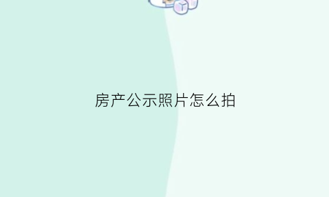 房产公示照片怎么拍(房屋公示)