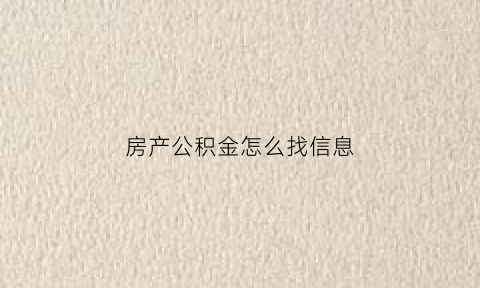 房产公积金怎么找信息(房产公积金怎么找信息提取)