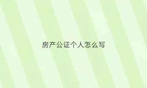 房产公证个人怎么写(房产公证证人要具备什么条件)