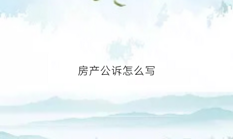 房产公诉怎么写(怎样写房产诉讼书)
