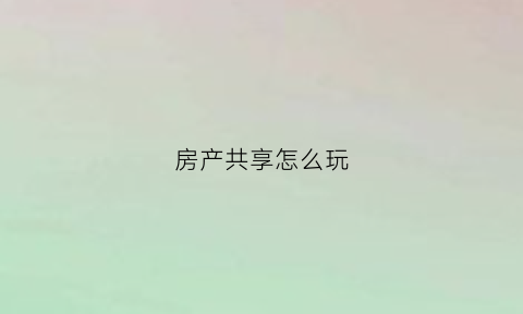 房产共享怎么玩(共享房产证)