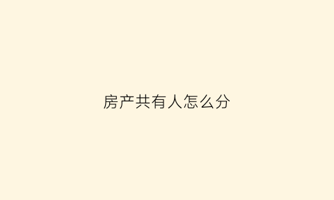 房产共有人怎么分(房产共有人分割如何缴税)