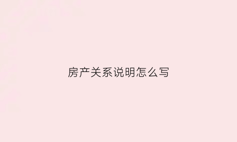房产关系说明怎么写(房产证关系证明怎么写)