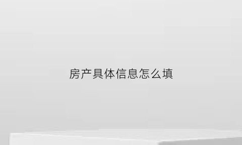 房产具体信息怎么填(房产具体信息怎么填写才正确)