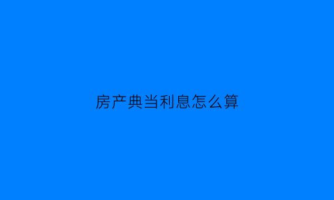 房产典当利息怎么算(典当行房子利息)