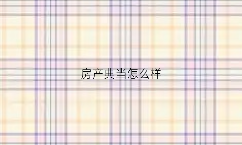 房产典当怎么样(房产典当行)