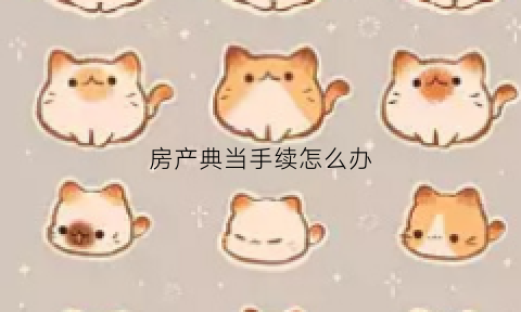 房产典当手续怎么办(房产典当后还能住吗)