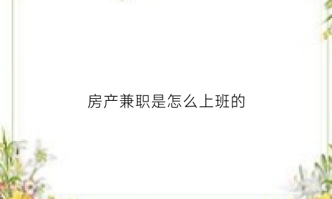 房产兼职是怎么上班的