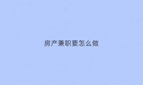 房产兼职要怎么做