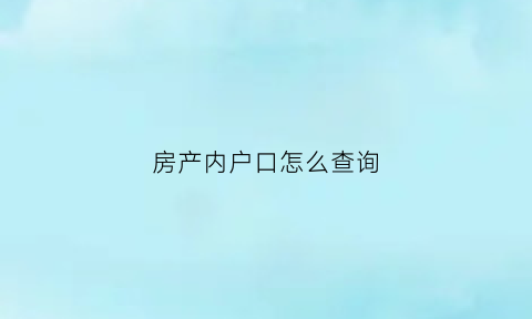 房产内户口怎么查询(房产内户口怎么查询信息)